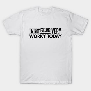 I'm Not Feeling Very Worky Today - Funny Sayings T-Shirt